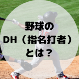 【1分でわかる！】野球のDH（指名打者）とは？役割やルールを徹底解説！